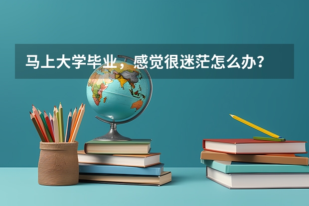 马上大学毕业，感觉很迷茫怎么办？