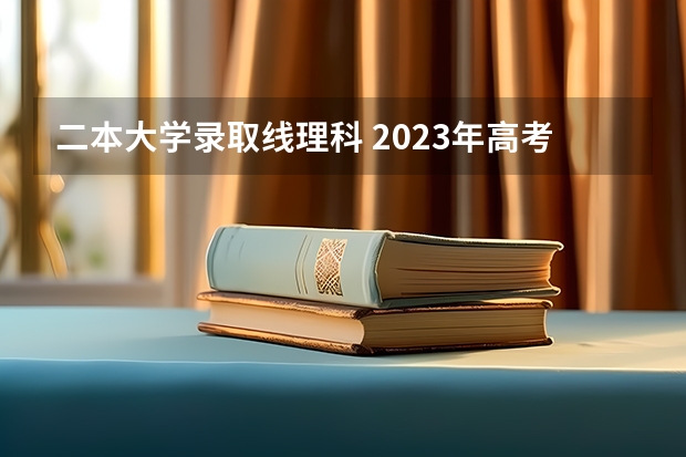 二本大学录取线理科 2023年高考二本分数线理科