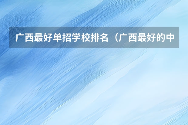 广西最好单招学校排名（广西最好的中职学校排名）