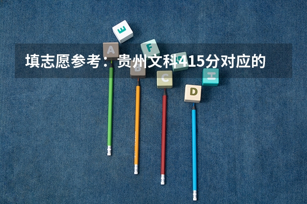 填志愿参考：贵州文科415分对应的大学（贵州最低分二本大学-贵州分数最低的本科大学公办（文理科））