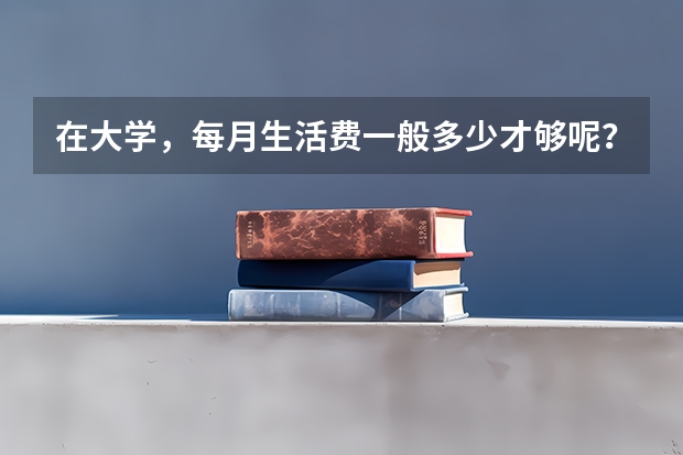 在大学,每月生活费一般多少才够呢?