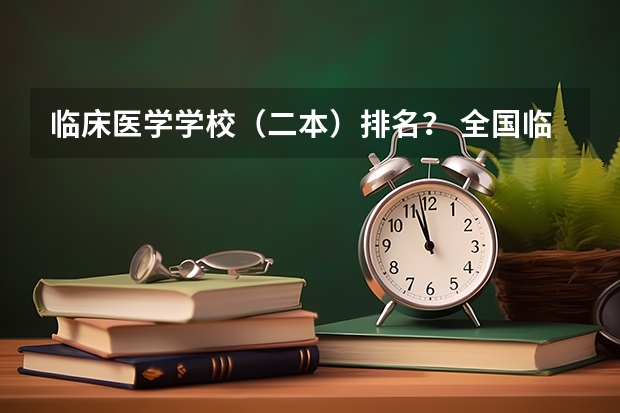 临床医学学校（二本）排名？ 全国临床医学大学排名一览表