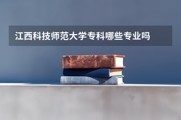 江西科技师范大学专科哪些专业吗