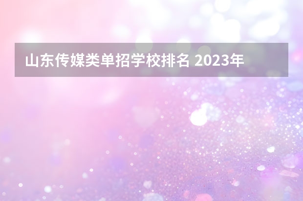山东传媒类单招学校排名 2023年山东单招学校排名