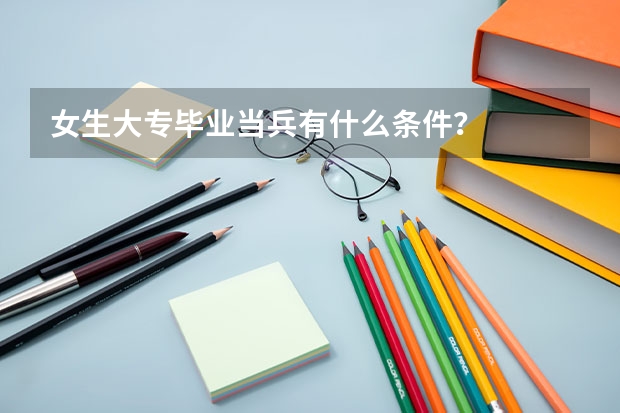 女生大专毕业当兵有什么条件？