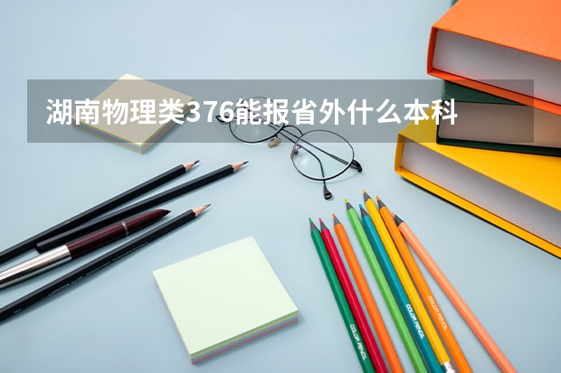 湖南物理类376能报省外什么本科