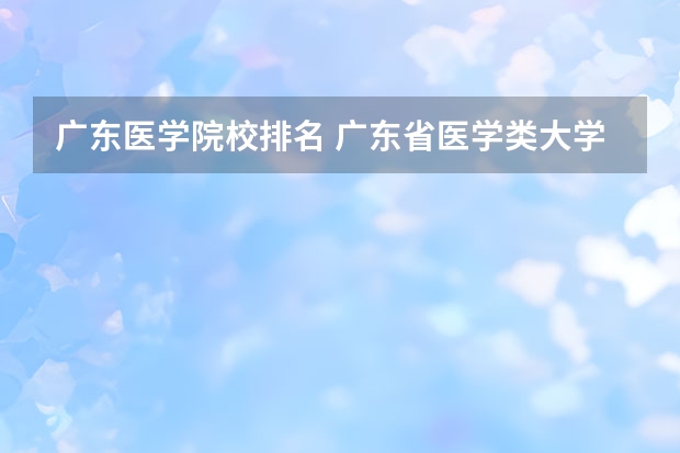 广东医学院校排名 广东省医学类大学排名
