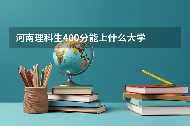 河南理科生400分能上什么大学