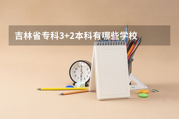 吉林省专科3+2本科有哪些学校