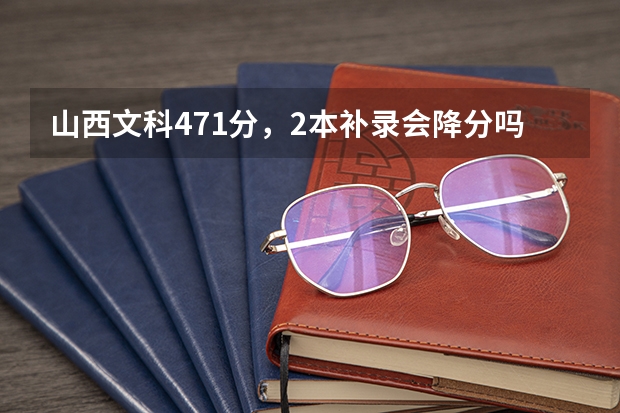 山西文科471分，2本补录会降分吗？
