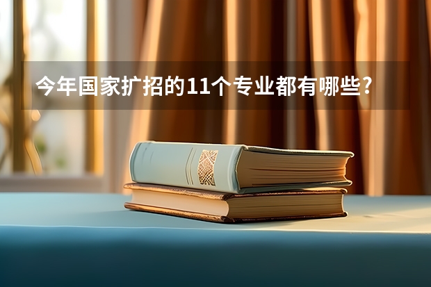 今年国家扩招的11个专业都有哪些?
