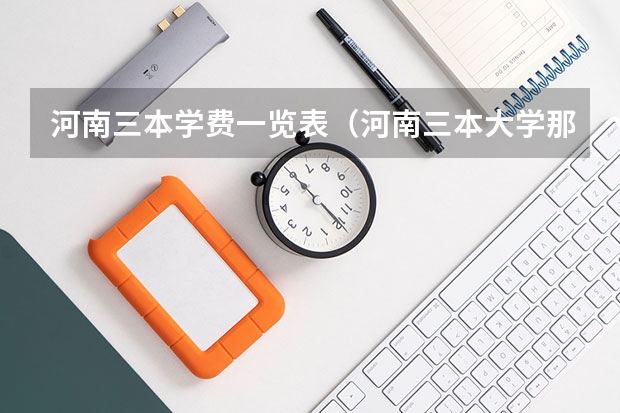 河南三本学费一览表（河南三本大学那一个收费比较低？）