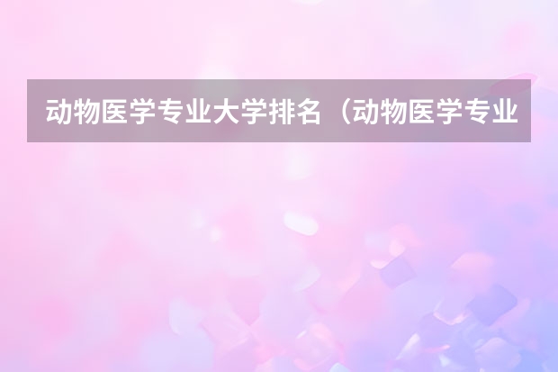 动物医学专业大学排名（动物医学专业大学排名及录取分数线）
