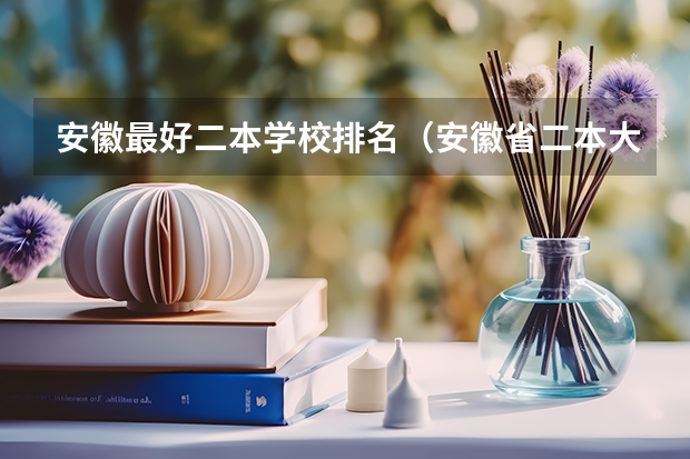 安徽最好二本学校排名（安徽省二本大学排名及分数线）