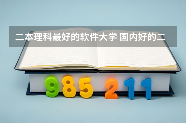 二本理科最好的软件大学 国内好的二本大学排名理科