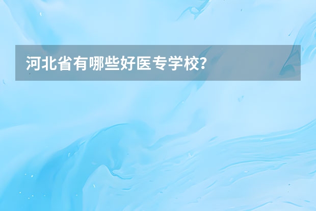 河北省有哪些好医专学校？