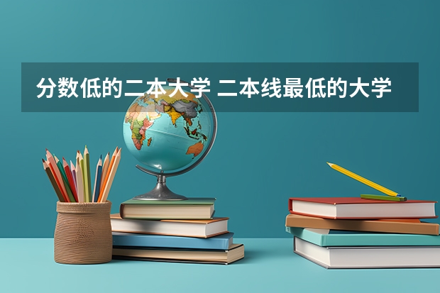 分数低的二本大学 二本线最低的大学