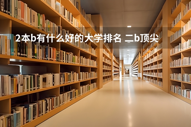2本b有什么好的大学排名 二b顶尖大学有那些
