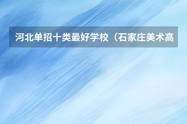 河北单招十类最好学校（石家庄美术高中排名）