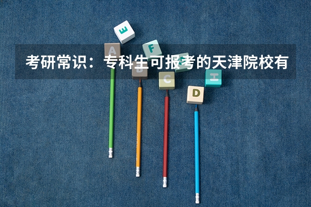 考研常识：专科生可报考的天津院校有哪些？