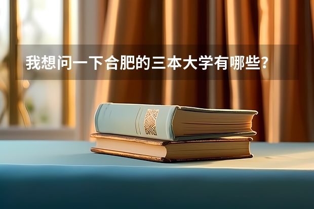 我想问一下合肥的三本大学有哪些？