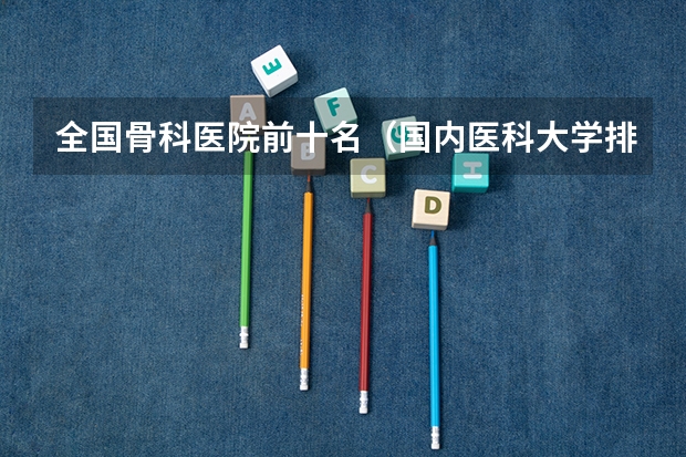 全国骨科医院前十名(国内医科大学排名情况)