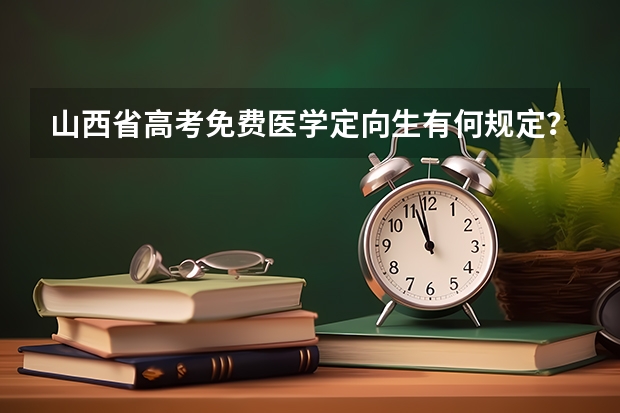山西省高考免费医学定向生有何规定? 高考定向师范生的报考条件