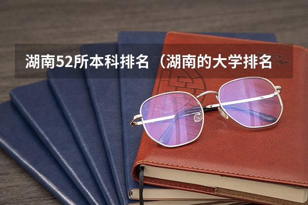 湖南52所本科排名（湖南的大学排名）