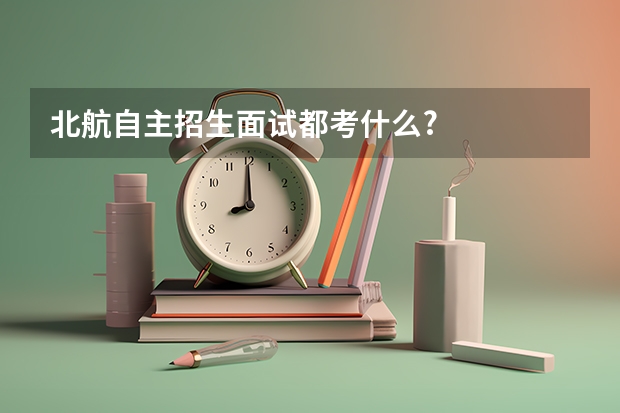 北航自主招生面试都考什么?