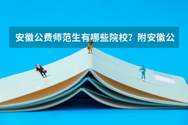 安徽公费师范生有哪些院校？附安徽公费师范生录取分数线