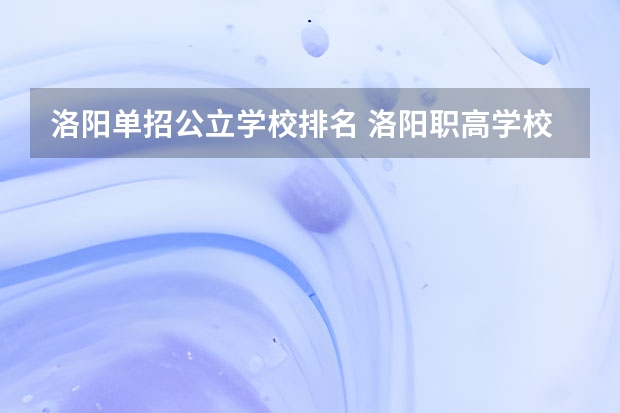 洛阳单招公立学校排名 洛阳职高学校排名榜