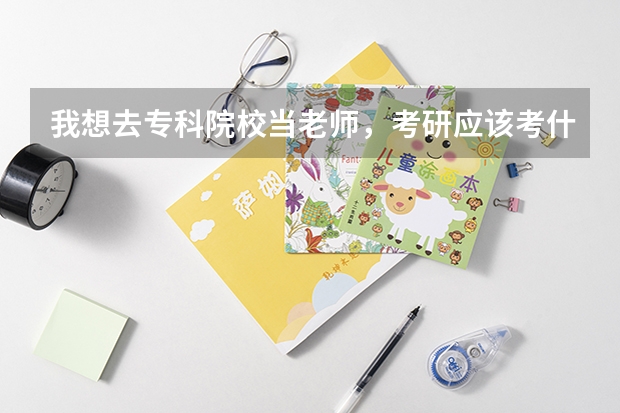 我想去专科院校当老师，考研应该考什么专业？