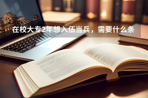 在校大专2年想入伍当兵,需要什么条件