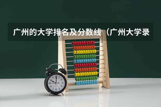 广州的大学排名及分数线（广州大学录取分排名）