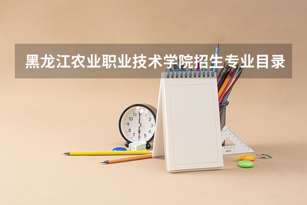 黑龙江农业职业技术学院招生专业目录及有哪些院系(参考)