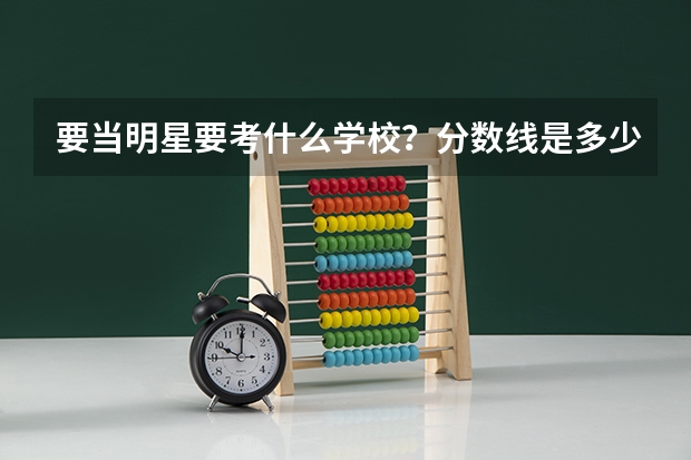 要当明星·要考什么学校？分数线是多少？