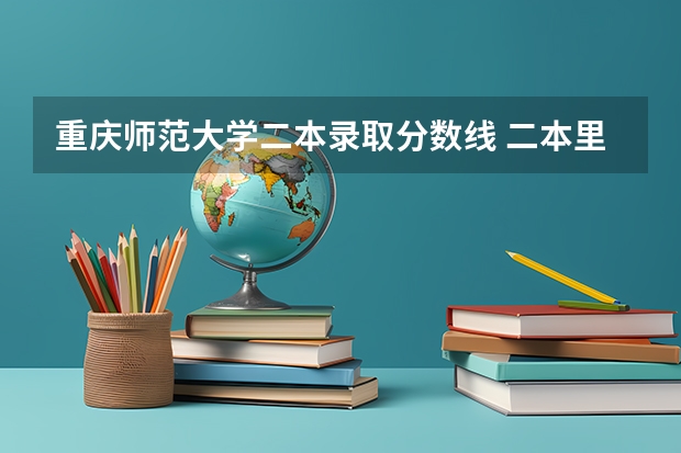 重庆师范大学二本录取分数线 二本里面好一点的师范大学？附理科、文科450分左右师范大学名单