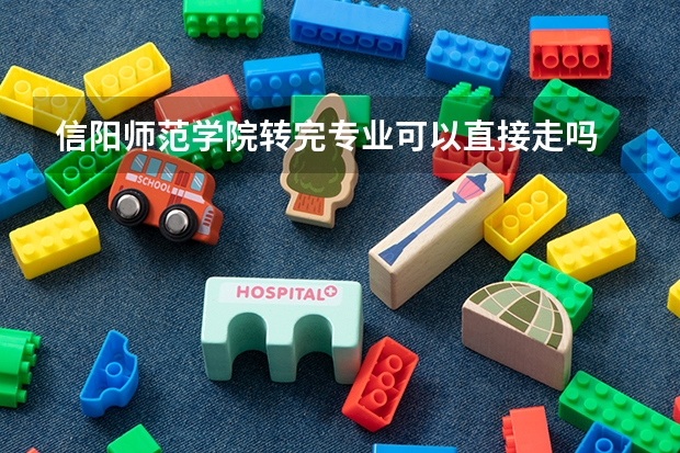 信阳师范学院转完专业可以直接走吗