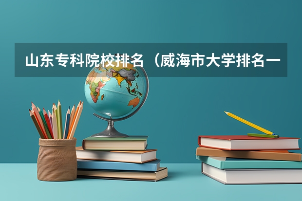 山东专科院校排名(威海市大学排名一览表)