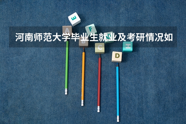 河南师范大学毕业生就业及考研情况如何?