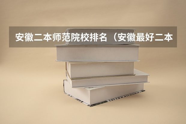 安徽二本师范院校排名（安徽最好二本学校排名）