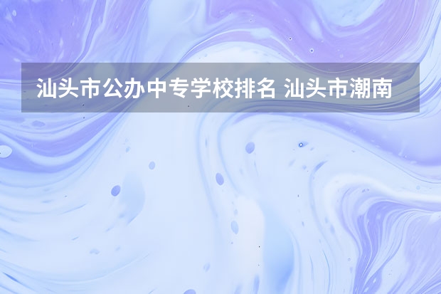 汕头市公办中专学校排名 汕头市潮南区部分高中排名榜是怎样的？