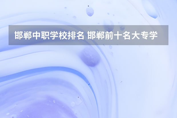 邯郸中职学校排名 邯郸前十名大专学校