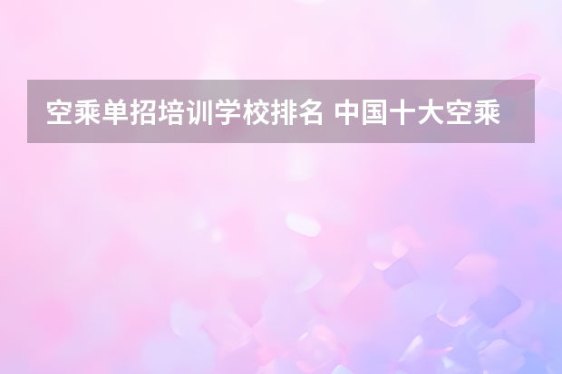 空乘单招培训学校排名 中国十大空乘学校排名