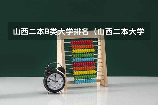 山西二本B类大学排名（山西二本大学b类排名）
