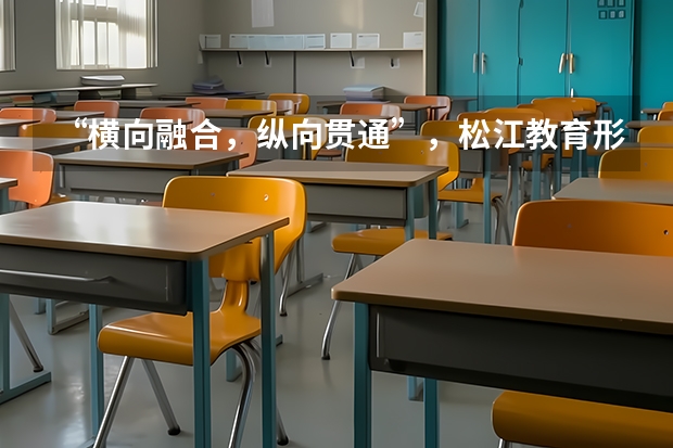“横向融合,纵向贯通”,松江教育形成立体化紧密型集团办学格局? 上海名校高中介绍——松江二中(郊区霸主)