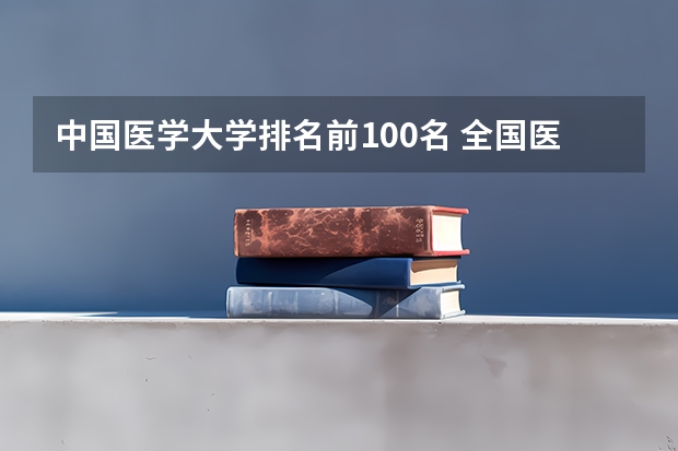 中国医学大学排名前100名 全国医科类大学排名