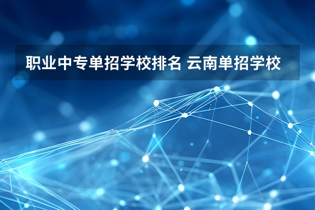 职业中专单招学校排名 云南单招学校排名前十