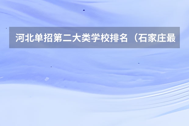 河北单招第二大类学校排名（石家庄最好的单招学校排名）
