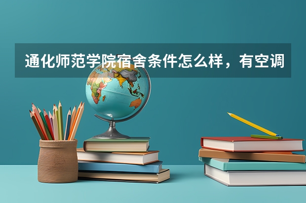 通化师范学院宿舍条件怎么样，有空调吗（含宿舍图片）